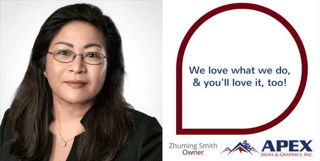 "We love what we do, and you'll love it, too!" Zhuming Smith, Owner, Apex Signs & Wraps